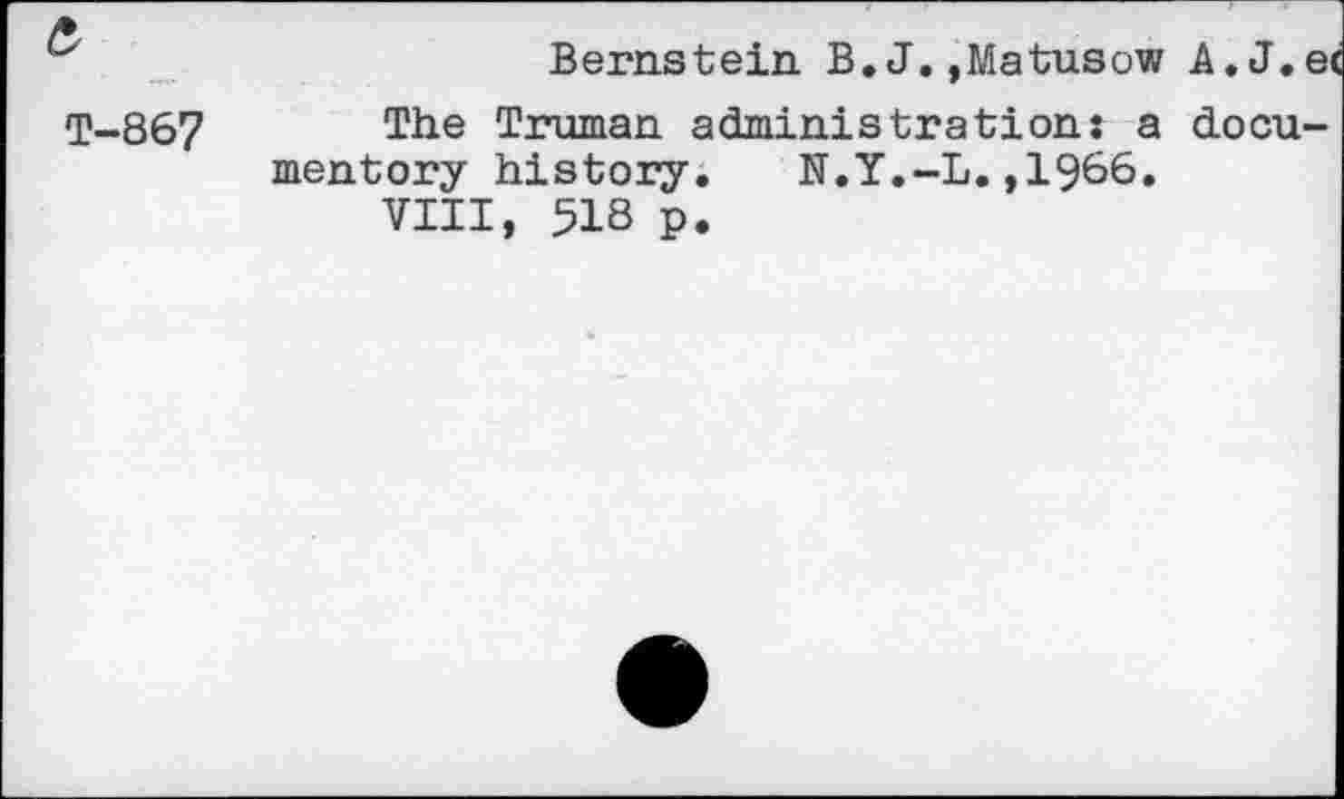 ﻿z	Bernstein B.J.,Matusow A.J.ei
T-867 The Truman administration: a documentor;/ history. N.Y.-L.,1966.
VIII, 518 p.